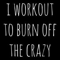 Womens Funny Fitness Gift I Workout To Burn Off The Crazy Gym Tank Top Toddler Sweatshirt | Artistshot