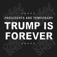 Presidents Are Temporary Trump Is Forever Classic T-shirt | Artistshot