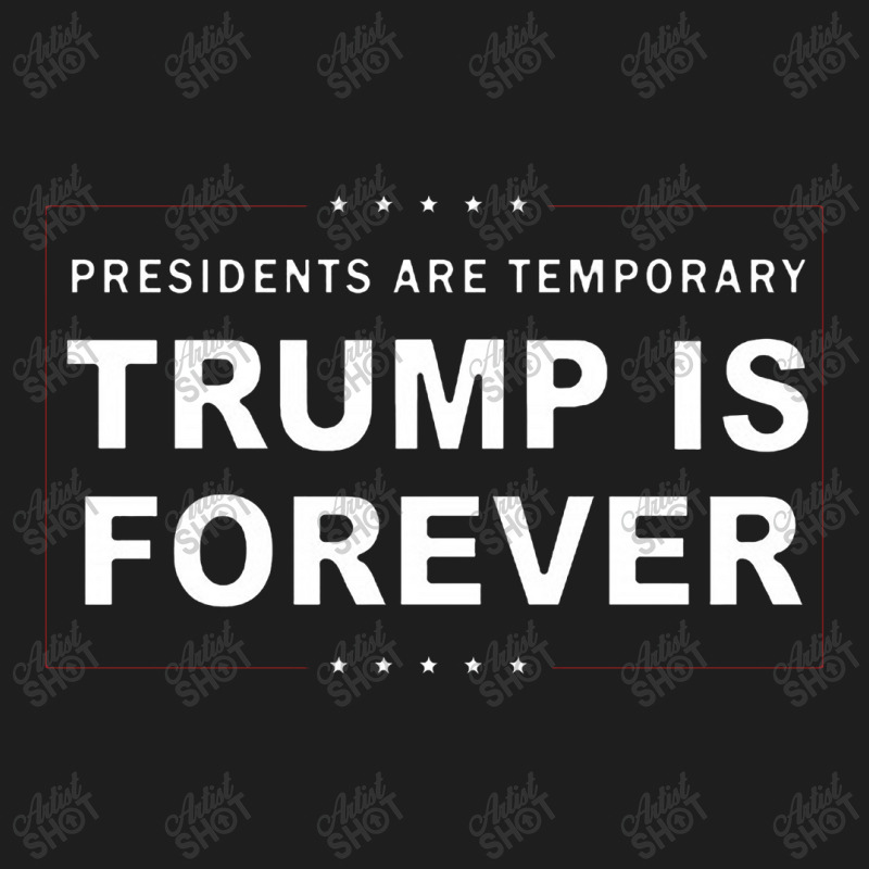 Presidents Are Temporary Trump Is Forever Classic T-shirt | Artistshot