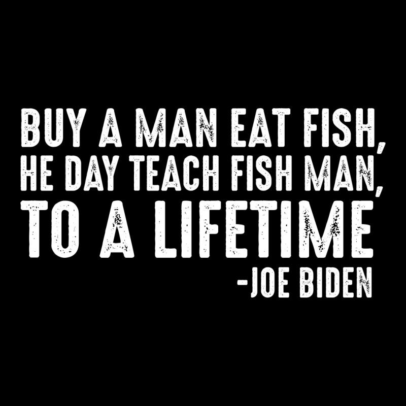Custom Buy A Man Eat Fish, He Day Teach Fish Man To A Lifetime Joe Biden  Shir Pocket T-shirt By Faical - Artistshot