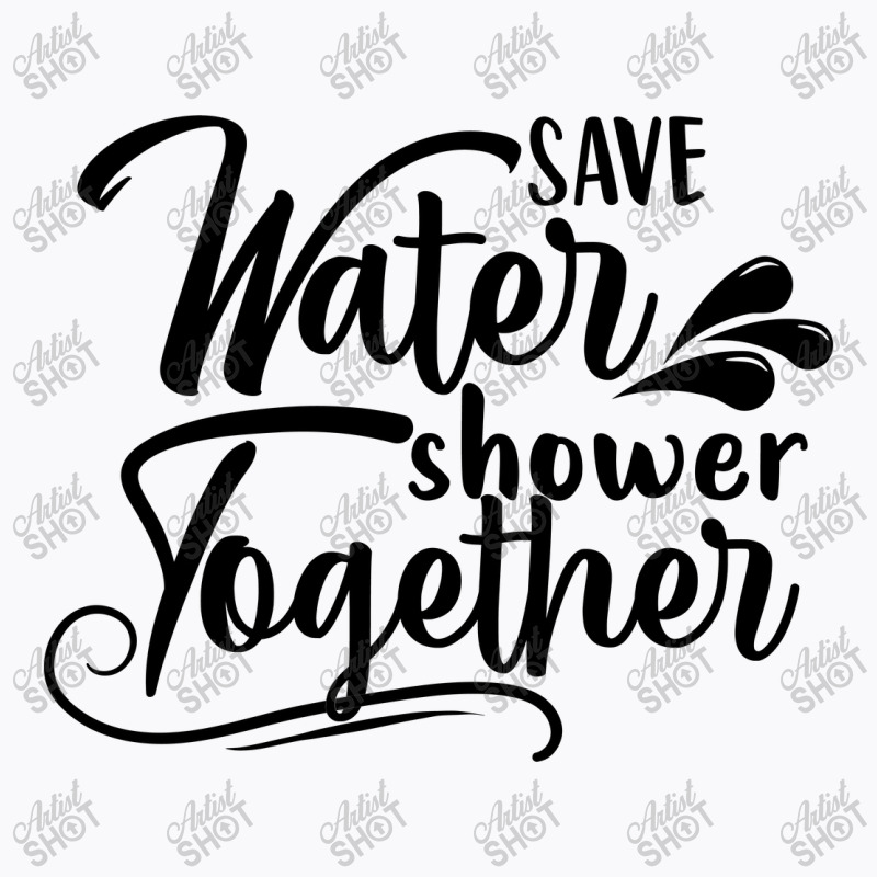 Save Water Shower Together T-Shirt by Nitastudioz | Artistshot