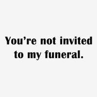 You're Not Invited To My Funeral Funny Saying Dark Humor T Shirt Toddler Hoodie | Artistshot