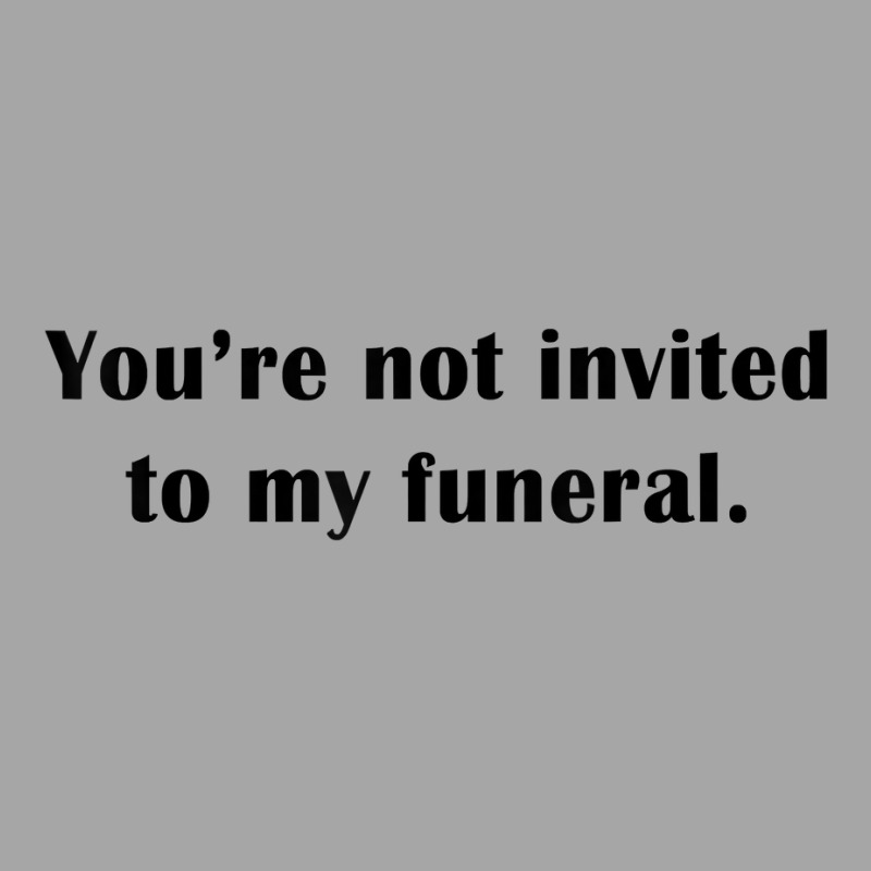 You're Not Invited To My Funeral Funny Saying Dark Humor T Shirt Toddler Sweatshirt by emly9i8u7y6y5t | Artistshot