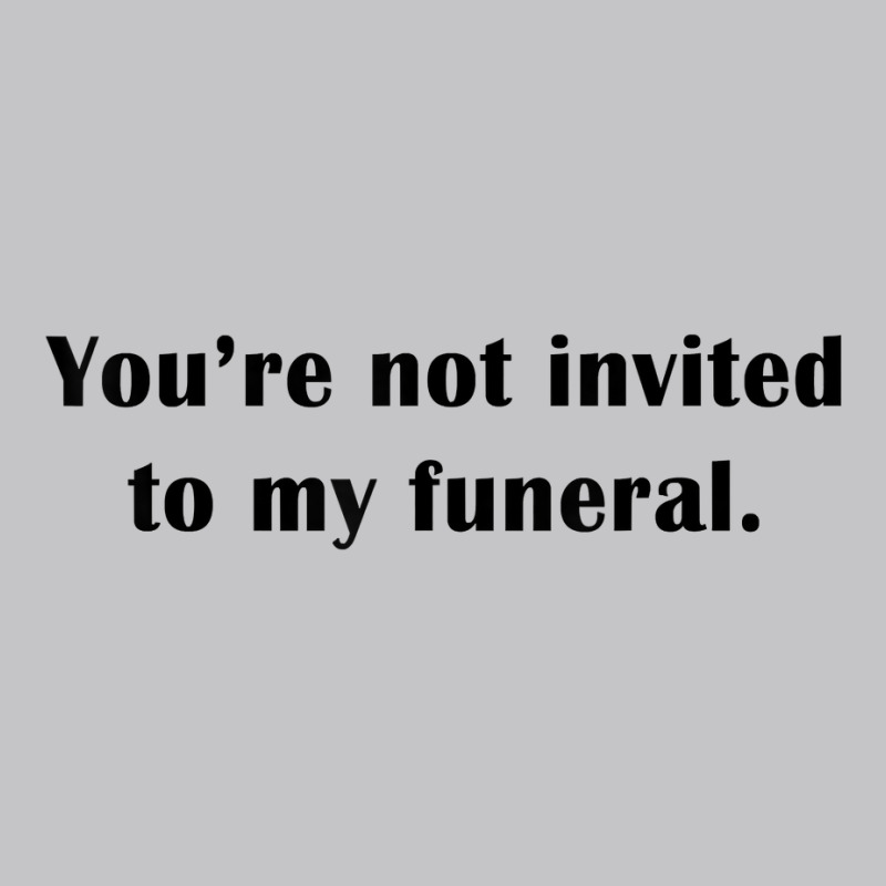 You're Not Invited To My Funeral Funny Saying Dark Humor T Shirt Baby Bodysuit by emly9i8u7y6y5t | Artistshot