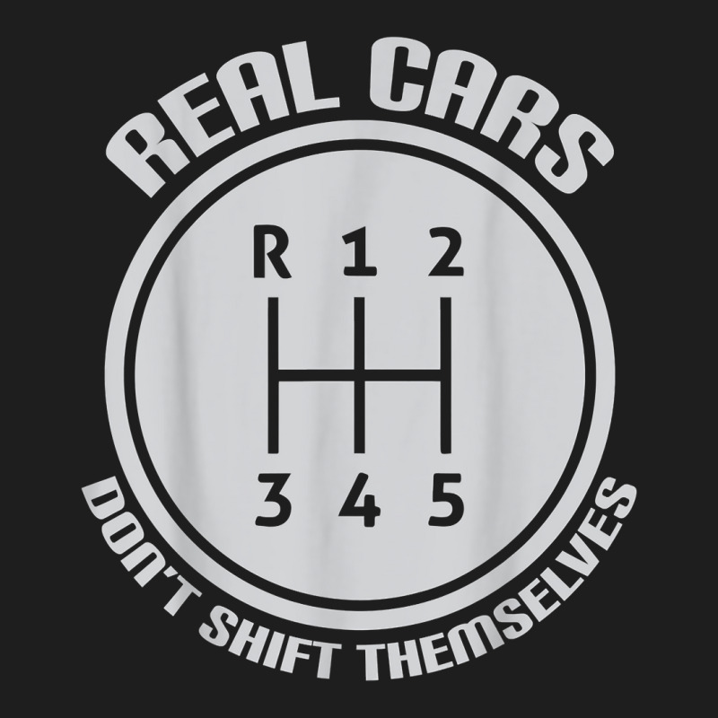 Real Cars Don't Shift Themselves Gear Shifter Manual Drive T Shirt Classic T-shirt | Artistshot