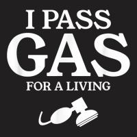 I Pass Gas For A Living Funny Anesthesia Anesthesiologist T Shirt T-shirt | Artistshot