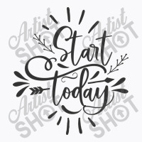 Start Today T-shirt | Artistshot