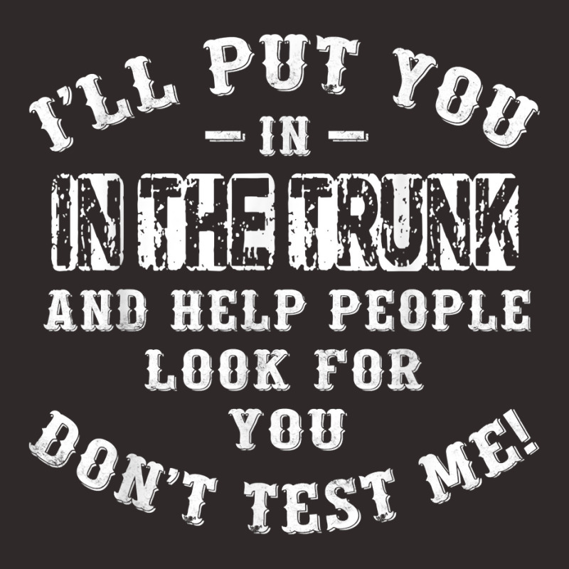 I’ll Put You In The Trunk And Help People Look For You Don’t T Shi Racerback Tank by farronpoppo | Artistshot