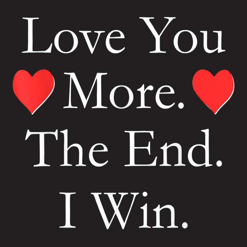 Love You More The End I Win Funny Valentine's Day T Shirt T-shirt | Artistshot