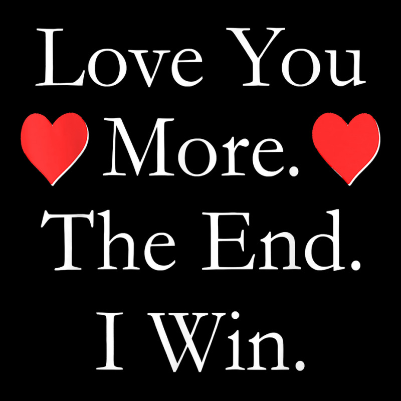 Love You More The End I Win Funny Valentine's Day T Shirt Long Sleeve Shirts | Artistshot