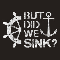 But Did We Sink   Sailboat Sail Boating Captain Sailing T Shirt Tank Top | Artistshot