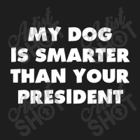 My Dog Is Smarter Than Your President Classic T-shirt | Artistshot