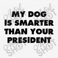 My Dog Is Smarter Than Your President Classic T-shirt | Artistshot