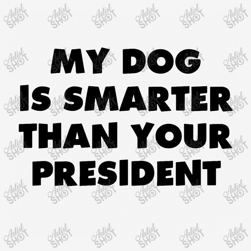 My Dog Is Smarter Than Your President Classic T-shirt by TrendTee | Artistshot