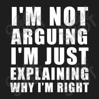 I'm Not Arguing I'm Just Explaining Classic T-shirt | Artistshot