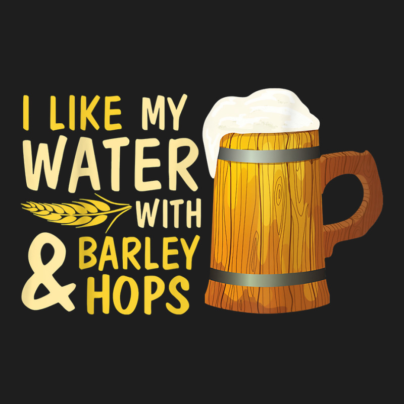 Beer Drinker I Like My Water With Barley And Hops Happy Me T Shirt Classic T-shirt | Artistshot