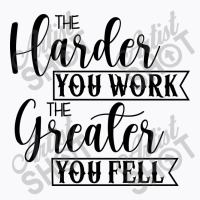 The Harder You Work The Greater You Feel T-shirt | Artistshot