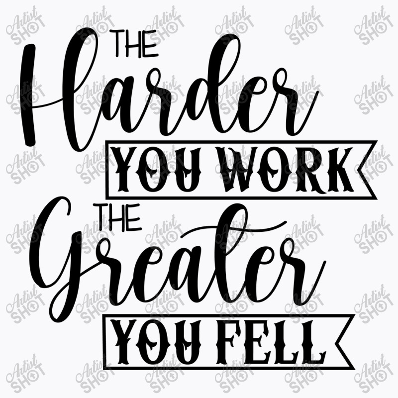 The Harder You Work The Greater You Feel T-Shirt by Nitastudioz | Artistshot