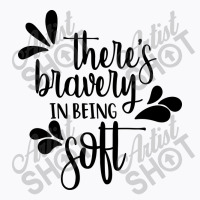 There's Bravery In Being Soft T-shirt | Artistshot