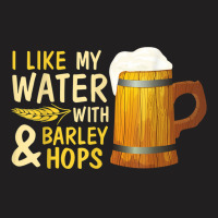 Beer Drinker I Like My Water With Barley And Hops Happy Me T Shirt T-shirt | Artistshot