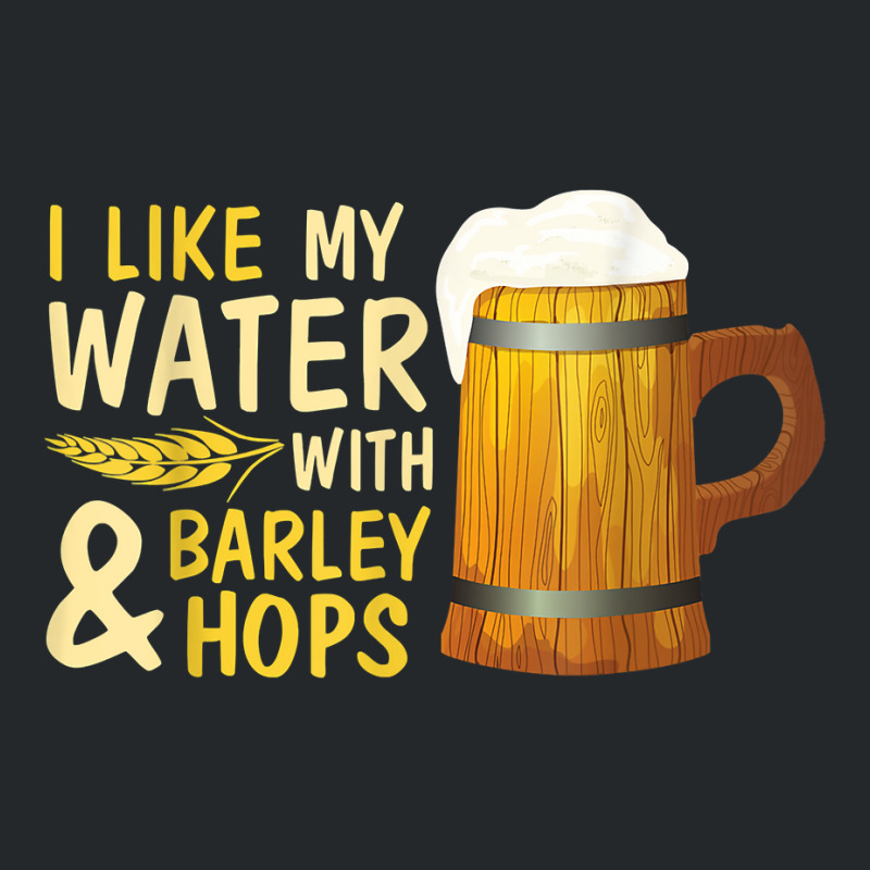 Beer Drinker I Like My Water With Barley And Hops Happy Me T Shirt Crewneck Sweatshirt | Artistshot