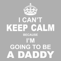 I Cant Keep Calm Because I Am Going To Be A Daddy Exclusive T-shirt | Artistshot