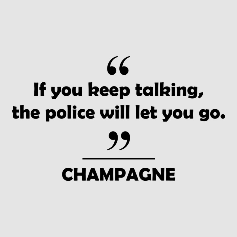 Champagne - If You Keep Talking The Police Will Let You Go. Exclusive T-shirt | Artistshot