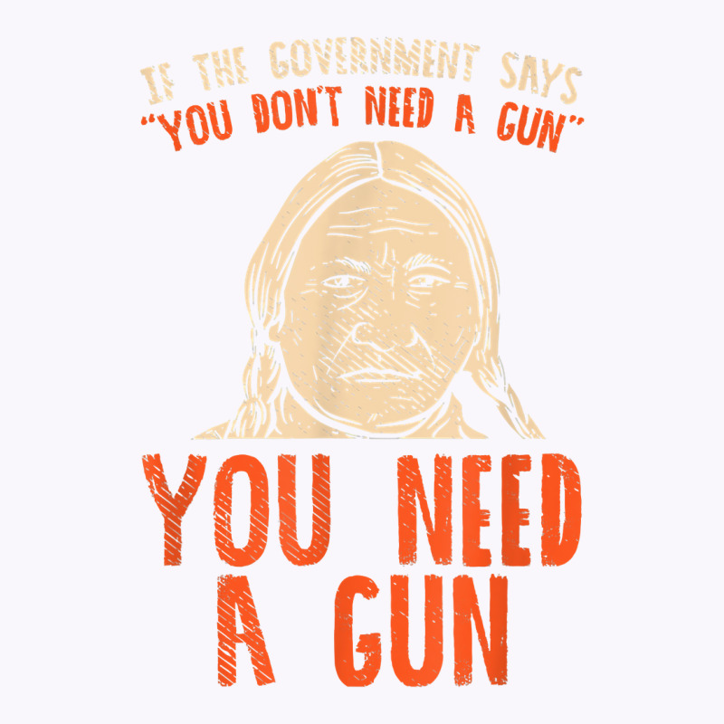 You Need A Gun I Funny Pro Gun Sitting Bull Gun Lover T Shirt Tank Top | Artistshot