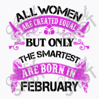 All Women Are Created Equal But Only The Smartest Are Born In February T-shirt | Artistshot