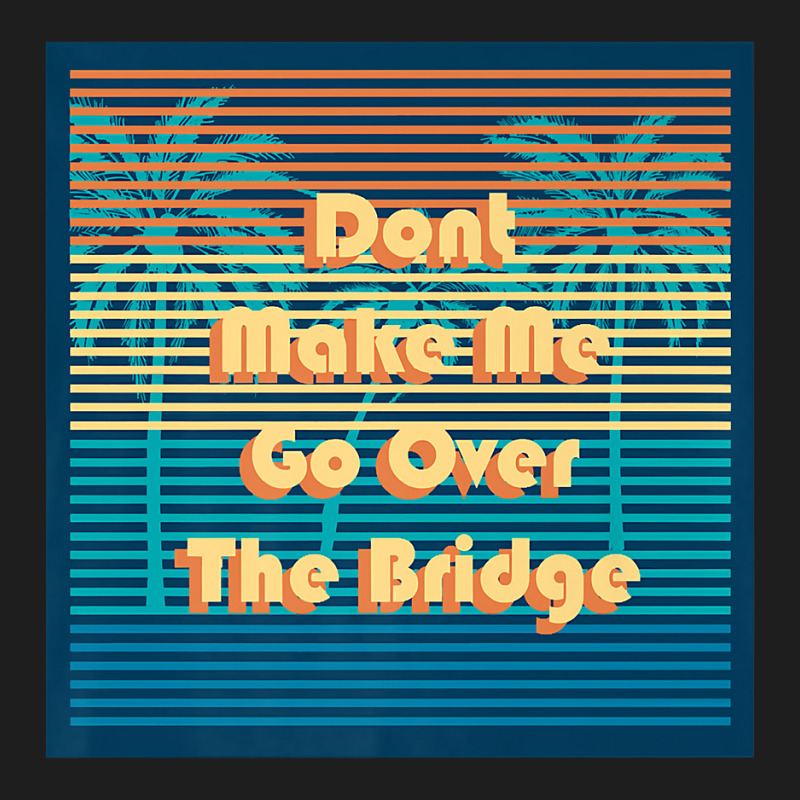 Don't Make Me Go Over The Bridge Island Barrier Islands Mb Premium T S Classic T-shirt by erinlorrai | Artistshot