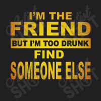 The Friend But I M Too Drunk Find Someone Else T-shirt | Artistshot