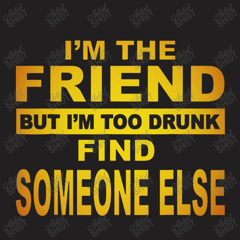 The Friend But I M Too Drunk Find Someone Else T-shirt | Artistshot