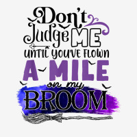 Don't Judge Me Until You've Flown A Mile On My Broom T Shirt Classic T-shirt | Artistshot