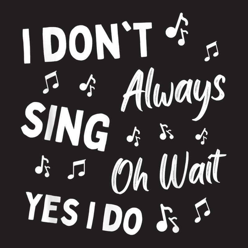 I Don't Always Sing Oh Wait Yes I Do Funny Choir Singer T Shirt T-shirt | Artistshot