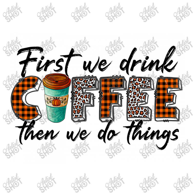 First We Need Drink Coffee Then We Do Things 3/4 Sleeve Shirt | Artistshot