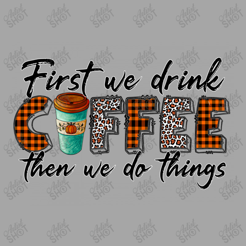 First We Need Drink Coffee Then We Do Things Toddler Sweatshirt | Artistshot