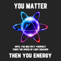 Funny Science Tshirt, Atom Science Shirt, You Matter Energy T Shirt Unisex Hoodie | Artistshot