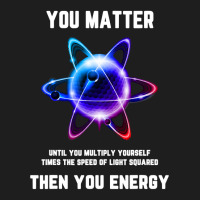 Funny Science Tshirt, Atom Science Shirt, You Matter Energy T Shirt Classic T-shirt | Artistshot