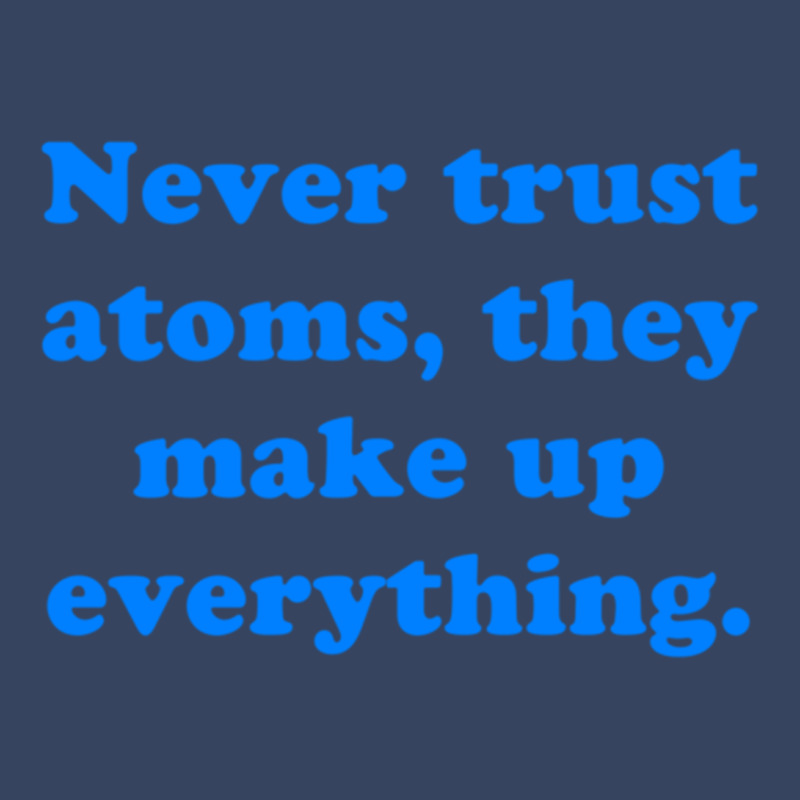 Never Trust Atoms, They Make Up Everything. Exclusive T-shirt | Artistshot