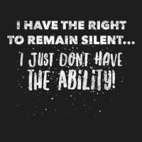 I Have The Right To Remain Silent I Don't Have The Ability T Shirt Classic T-shirt | Artistshot