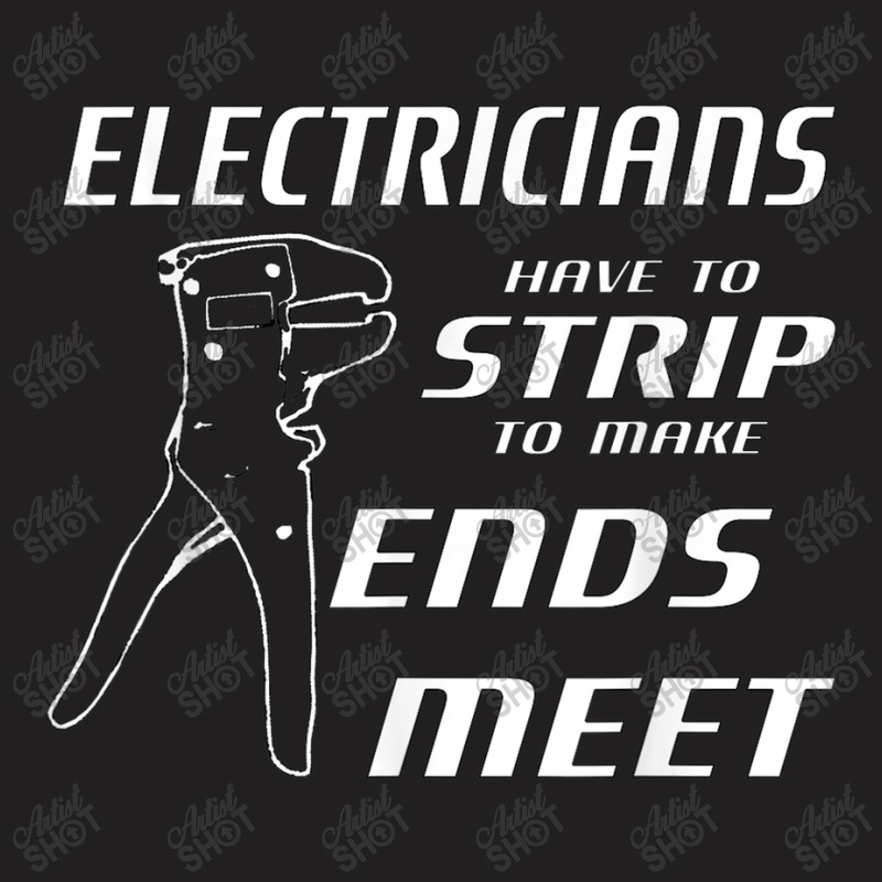 Electrician Electricians Strip To Make Ends Meet W Strippers T-Shirt by criticizematter | Artistshot