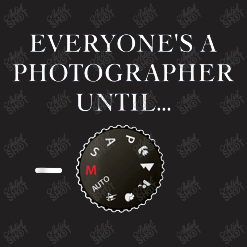 Everyone's A Photographer Until...manual Mode T-shirt | Artistshot