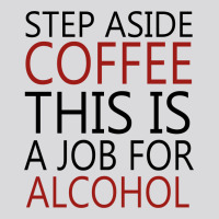 Step Aside Coffee This Is A Job For Alcohol Women's Triblend Scoop T-shirt | Artistshot