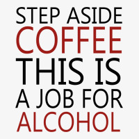 Step Aside Coffee This Is A Job For Alcohol Ladies Fitted T-shirt | Artistshot