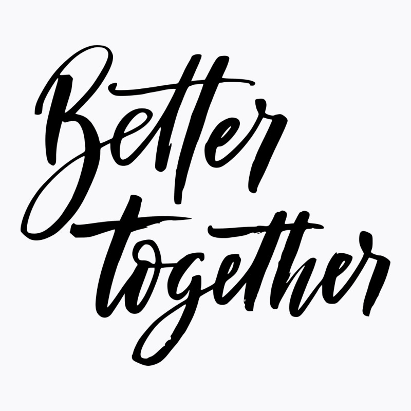 Custom Better Together T-shirt By Sbm052017 - Artistshot