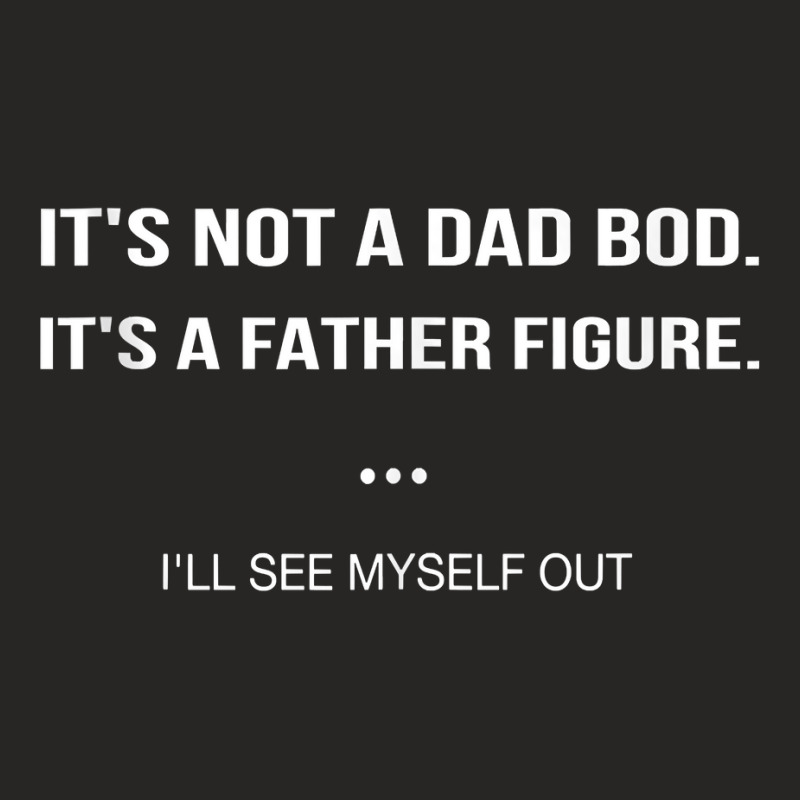 It's Not A Dad Bod It's A Father Figure I'll See Myself Out Tank Top Ladies Fitted T-Shirt by tandonwelters | Artistshot