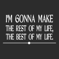 I M Gonna Make The Rest Of My Life The Best Of My Life Exclusive T-shirt | Artistshot
