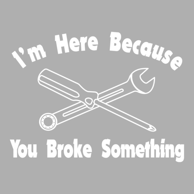 I'm Here Because You Broke Something1 Exclusive T-shirt | Artistshot