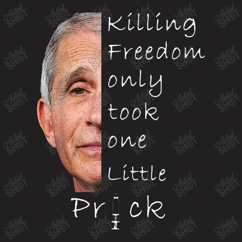 Killing Freedom Only Took One Little Prick Fauci T-shirt | Artistshot