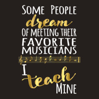 Music Teacher Some People Dream Musicians I Teach Mine T Shirt Tank Top | Artistshot